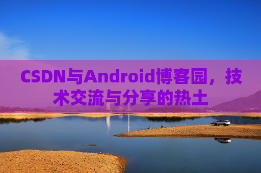 CSDN与Android博客园，技术交流与分享的热土