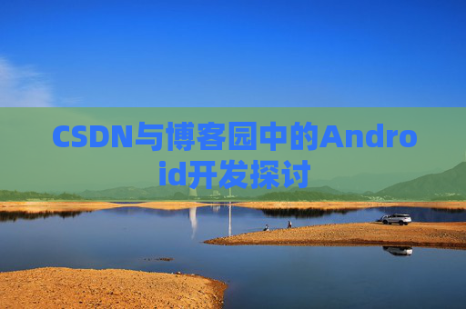 CSDN与博客园中的Android开发探讨